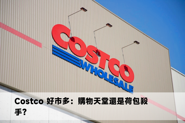 Costco 好市多：購物天堂還是荷包殺手？