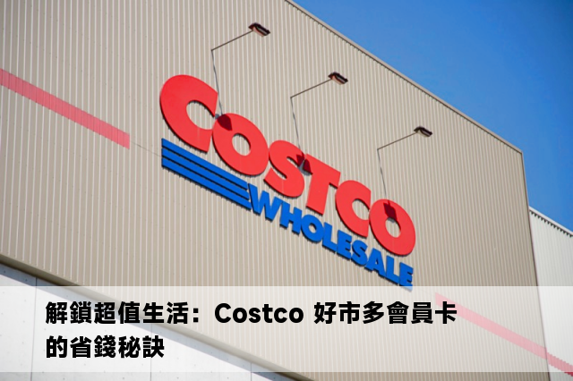 解鎖超值生活：Costco 好市多會員卡的省錢秘訣