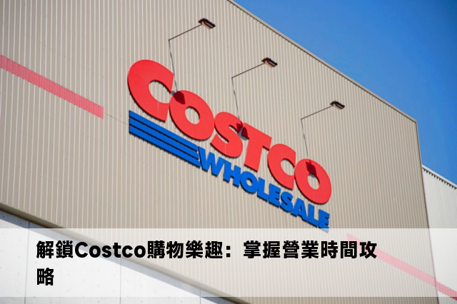 解鎖Costco購物樂趣：掌握營業時間攻略